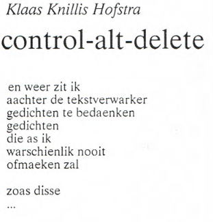 Klaas Knillis Hofstra
control-alt-delete

en weer zit ik
aachter de tekstverwarker
gedichten te bedaenken
gedichten
die as ik
warschienlik nooit
ofmaeken zal

zoas disse
---
